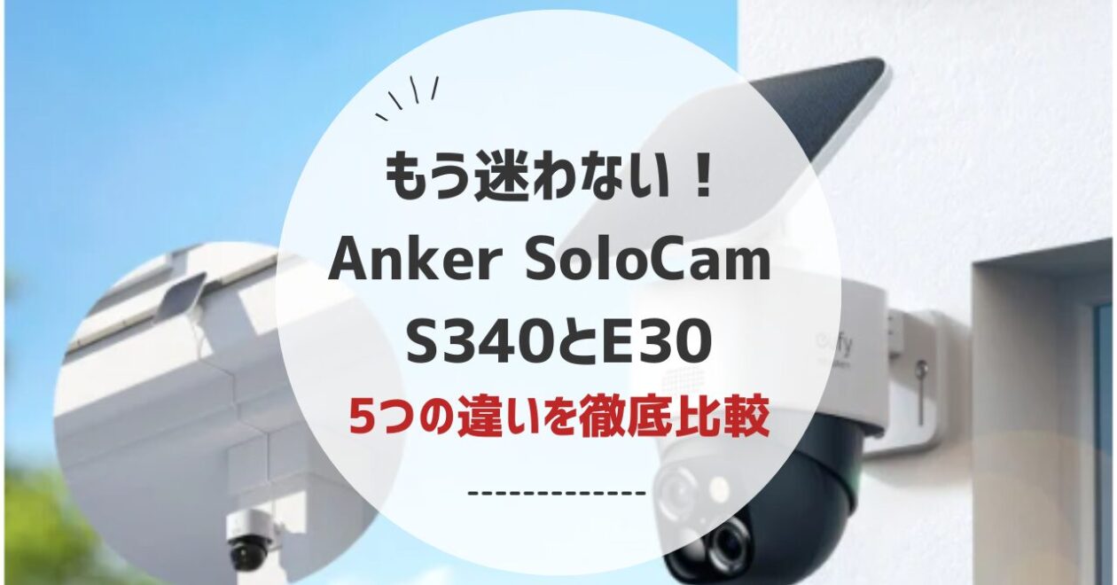 もう迷わない！Anker SoloCam S340とE30の5つの違いを徹底比較